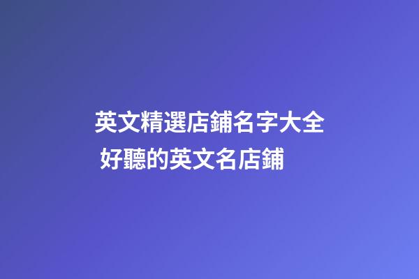 英文精選店鋪名字大全 好聽的英文名店鋪-第1張-店鋪起名-玄機派